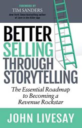 Better Selling Through Storytelling: The Essential Roadmap to Becoming a Revenue Rockstar by John Livesay Paperback Book