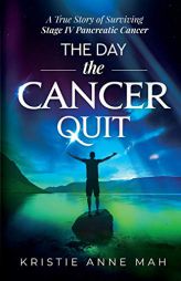 The Day the Cancer Quit: A True Story of Surviving Stage IV Pancreatic Cancer by Kristie Anne Mah Paperback Book
