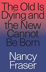 The Old Is Dying But the New Cannot Be Born by Nancy Fraser Paperback Book