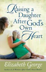 Raising a Daughter After God's Own Heart by Elizabeth George Paperback Book