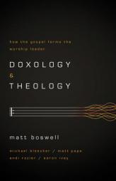 Doxology and Theology: How the Gospel Forms the Worship Leader by Matt Boswell Paperback Book