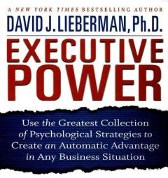 Executive Power: Use the Greatest Collection of Psychological Strategies to Create an Automatic Advantage in Any Business Situation by David J. Lieberman Paperback Book