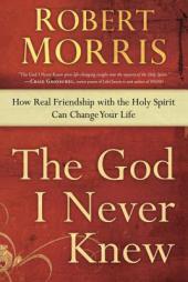The God I Never Knew: How Real Friendship with the Holy Spirit Can Change Your Life by Robert Morris Paperback Book