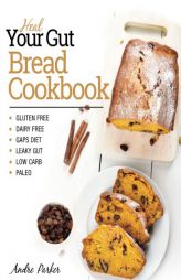 Heal Your Gut, Bread Cookbook: Gluten Free, Dairy Free, GAPS Diet, Leaky Gut, Low Carb, Paleo by Andre Parker Paperback Book