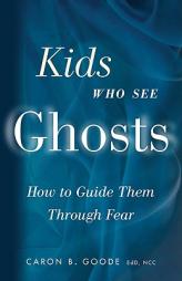 Kids Who See Ghosts: How to Guide Them Through Fear by Caron B. Goode Paperback Book