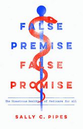 False Premise, False Promise: The Disastrous Reality of Medicare for All by Sally C. Pipes Paperback Book