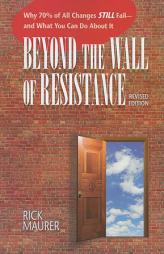 Beyond the Wall of Resistance: Why 70% of All Changes Still Fail--And What You Can Do about It by Rick Maurer Paperback Book