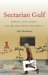 Sectarian Gulf: Bahrain, Saudi Arabia, and the Arab Spring That Wasn't by Toby Matthiesen Paperback Book