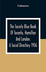 The Society Blue Book Of Toronto, Hamilton And London. A Social Directory; A Reliable Directory To Over 4,000 Of The Elite Families Of Toronto, Hamilt by Unknown Paperback Book