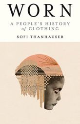 Worn: A People's History of Clothing by Sofi Thanhauser Paperback Book