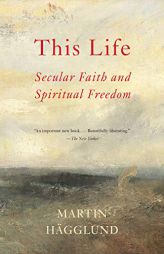 This Life: Secular Faith and Spiritual Freedom by Martin Hagglund Paperback Book