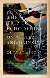 The Trip to Echo Spring: On Writers and Drinking by Olivia Laing Paperback Book