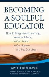 Becoming a Soulful Educator: How to Bring Jewish Learning from Our Minds, to Our Hearts, to Our Souls and Into Our Lives by Aryeh Ben Daovid Paperback Book