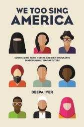 We Too Sing America: South Asian, Arab, Muslim, and Sikh Immigrants Shape Our Multiracial Future by Deepa Iyer Paperback Book