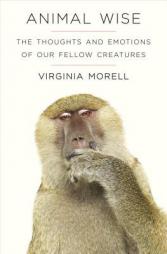 Animal Wise: The Thoughts and Emotions of Our Fellow Creatures by Virginia Morell Paperback Book