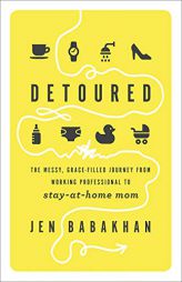 Detoured: The Messy, Grace-Filled Journey from Working Professional to Stay-At-Home Mom by Jen Babakhan Paperback Book