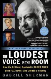 The Loudest Voice in the Room: How the Brilliant, Bombastic Roger Ailes Built Fox News and Divided a Country by Gabriel Sherman Paperback Book