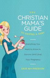 The Christian Mama's Guide to Having a Baby: Everything You Need to Know to Survive (and Love) Your Pregnancy by Erin MacPherson Paperback Book
