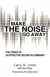Make The Noise Go Away: The Power Of An Effective Second-In-Command by Larry G. Linne Paperback Book