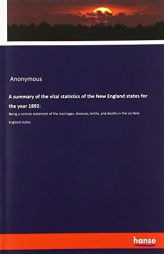 A summary of the vital statistics of the New England states for the year 1892 by Anonymous Paperback Book