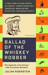Ballad of the Whiskey Robber: A True Story of Bank Heists, Ice Hockey, Transylvanian Pelt Smuggling, Moonlighting Detectives, and Broken Hearts by Julian Rubinstein Paperback Book