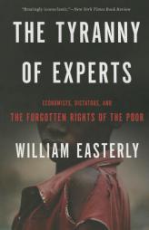 The Tyranny of Experts: Economists, Dictators, and the Forgotten Rights of the Poor by William Easterly Paperback Book