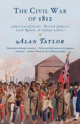 The Civil War of 1812: American Citizens, British Subjects, Irish Rebels, & Indian Allies by Alan Taylor Paperback Book