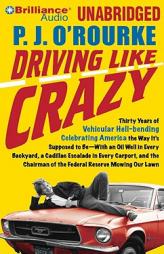 Driving Like Crazy: Thirty Years of Vehicular Hell-bending Celebrating America as It Ought to Be -- An Oil Well in Each Backyard, a Cadillac Escalade by P. J. O'Rourke Paperback Book