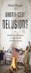 Magnificent Delusions: Pakistan, the United States, and an Epic History of Misunderstanding by Husain Haqqani Paperback Book