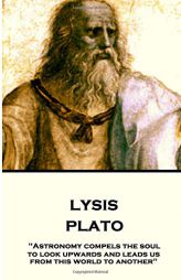 Plato - Lysis: Astronomy Compels the Soul to Look Upwards and Leads Us from This World to Another by Plato Paperback Book