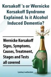 Korsakoff 's or Wernicke Korsakoff Syndrome Explained. Is It Alchohol Induced Dementia? Wernicke Korsakoff Signs, Symptoms, Causes, Treatment, Stages by Lyndsay Leatherdale Paperback Book
