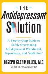 The Antidepressant Solution: A Step-by-Step Guide to Safely Overcoming Antidepressant Withdrawal, Dependence, and 'Addiction by joseph Glenmullen Paperback Book