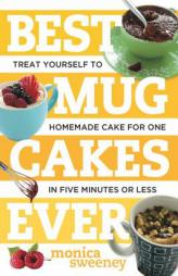 Best Mug Cakes Ever: Treat Yourself to Homemade Cake for One-Takes Just Five Minutes by Monica Sweeney Paperback Book