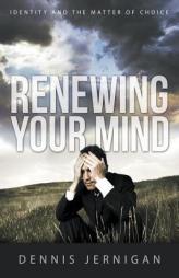 Renewing Your Mind: Identity and the Matter of Choice by Dennis Jernigan Paperback Book