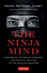 The Ninja Mind: Harnessing the Mental Strength and Physical Abilities of the Ninjutsu Masters by Kevin Casey Paperback Book
