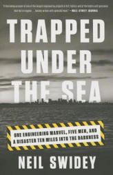 Trapped Under the Sea: One Engineering Marvel, Five Men, and a Disaster Ten Miles Into the Darkness by Neil Swidey Paperback Book