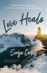 Love Heals: A Biblical Plan to Restore Our Emotions, Memories, Souls, and Bodies by Sonja Corbitt Paperback Book
