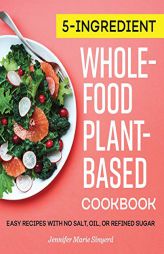 5-Ingredient Whole-Food, Plant-Based Cookbook: Easy Recipes with No Salt, Oil, or Refined Sugar by Jennifer Marie Sinyerd Paperback Book