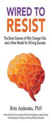 Wired to Resist: The Brain Science of Why Change Fails and a New Model for Driving Success by Britt Andreatta Paperback Book