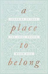 A Place to Belong: Learning to Love the Local Church by Megan Hill Paperback Book