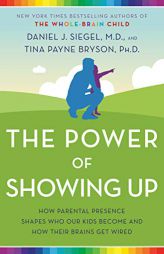 The Power of Showing Up: How Parental Presence Shapes Who Our Kids Become and How Their Brains Get Wired by Daniel J. Siegel Paperback Book