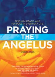 Praying the Angelus: Find Joy, Peace, and Purpose in Everyday Life by Jared Dees Paperback Book