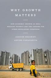 Why Growth Matters: How Economic Growth in India Reduced Poverty and the Lessons for Other Developing Countries by Jagdish Bhagwati Paperback Book
