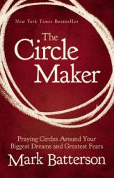 The Circle Maker: Praying Circles Around Your Biggest Dreams and Greatest Fears by Mark Batterson Paperback Book