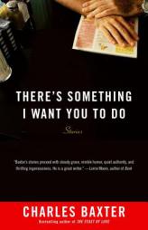 There's Something I Want You to Do: Stories (Vintage Contemporaries) by Charles Baxter Paperback Book