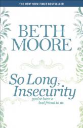 So Long, Insecurity: You've Been a Bad Friend to Us by Beth Moore Paperback Book