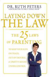 Laying Down the Law: The 25 Laws of Parenting to Keep Your Kids on Track, Out of Trouble, and (Pretty Much) Under Control by Ruth Peters Paperback Book