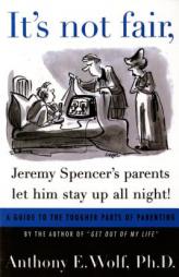 It's not fair, Jeremy Spencer's parents let him stay up all night!: A Guide to the Tougher Parts of Parenting by Anthony E. Wolf Paperback Book