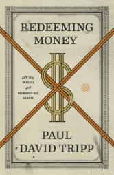 Redeeming Money: How God Reveals and Reorients Our Hearts by Paul David Tripp Paperback Book