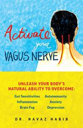 Activate Your Vagus Nerve: Unleash Your Body's Natural Ability to Overcome Gut Sensitivities, Inflammation, Autoimmunity, Anxiety, Depression and by Navaz Habib Paperback Book